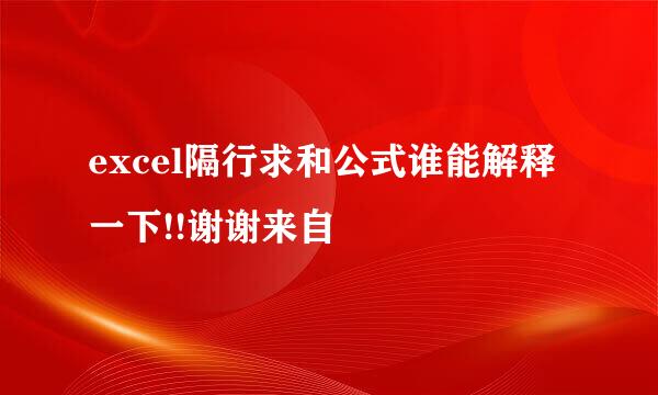 excel隔行求和公式谁能解释一下!!谢谢来自