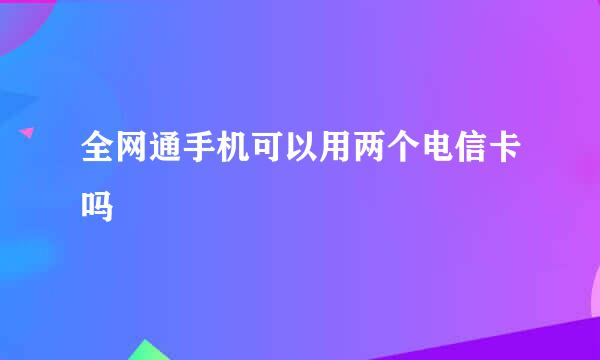 全网通手机可以用两个电信卡吗