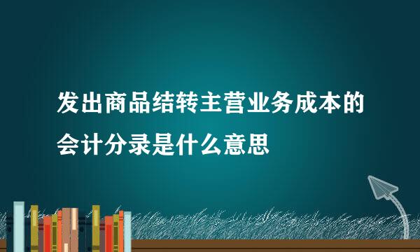 发出商品结转主营业务成本的会计分录是什么意思