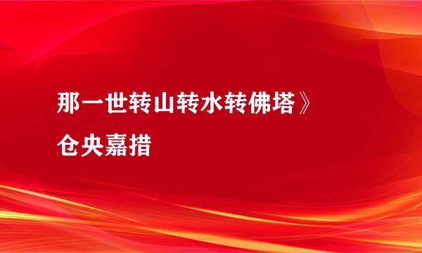 那一世转山转水转佛塔》  仓央嘉措