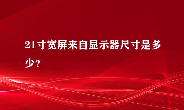 21寸宽屏来自显示器尺寸是多少？