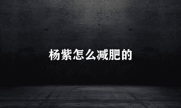 杨紫怎么减肥的