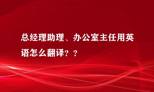 总经理助理、办公室主任用英语怎么翻译？？
