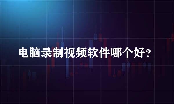 电脑录制视频软件哪个好？