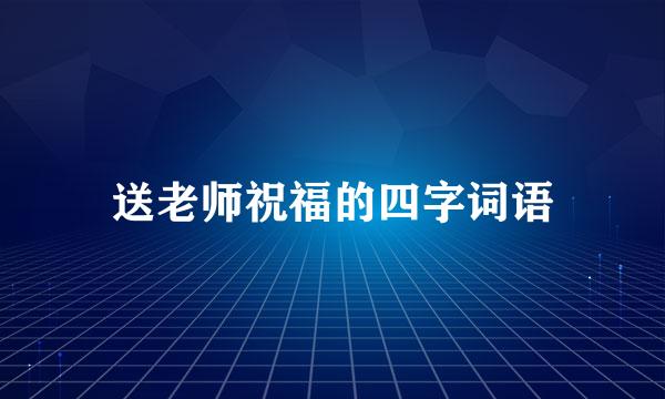 送老师祝福的四字词语