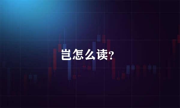 岂怎么读？
