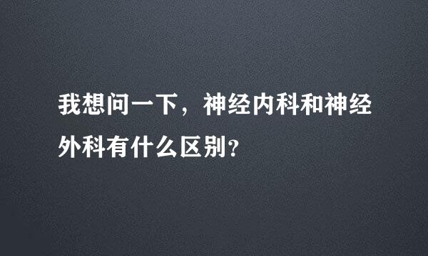 我想问一下，神经内科和神经外科有什么区别？