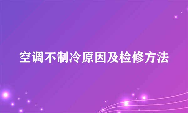 空调不制冷原因及检修方法