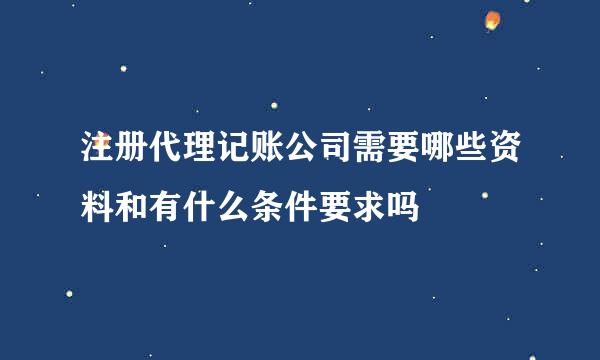 注册代理记账公司需要哪些资料和有什么条件要求吗