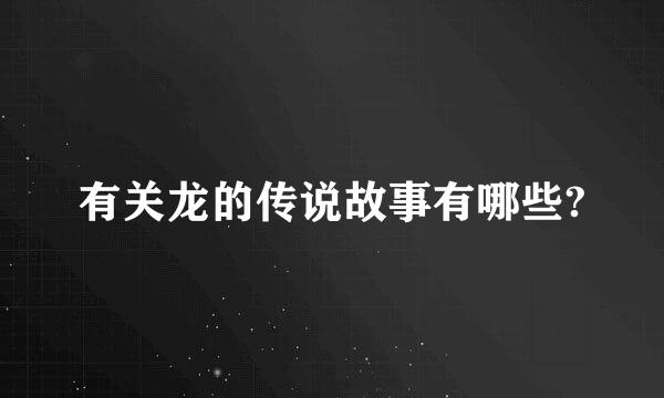 有关龙的传说故事有哪些?