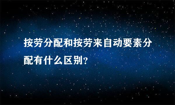 按劳分配和按劳来自动要素分配有什么区别？