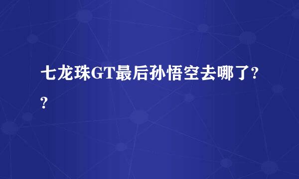 七龙珠GT最后孙悟空去哪了??
