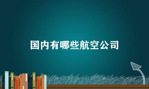 国内有哪些航空公司
