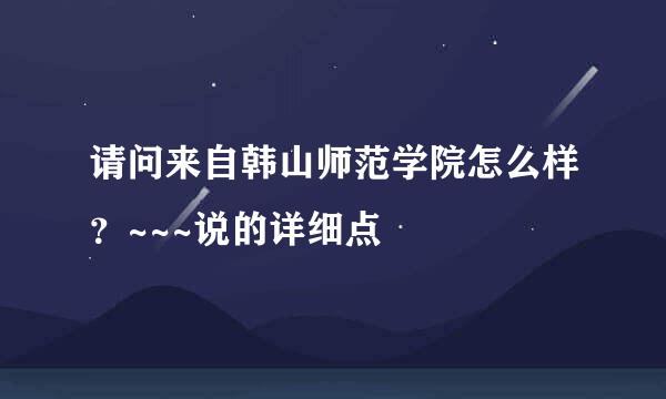 请问来自韩山师范学院怎么样？~~~说的详细点