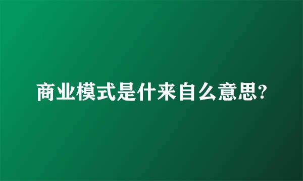商业模式是什来自么意思?