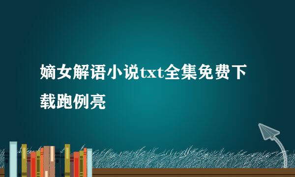 嫡女解语小说txt全集免费下载跑例亮