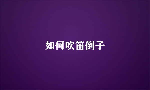 如何吹笛倒子
