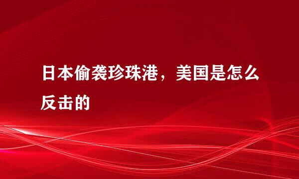 日本偷袭珍珠港，美国是怎么反击的