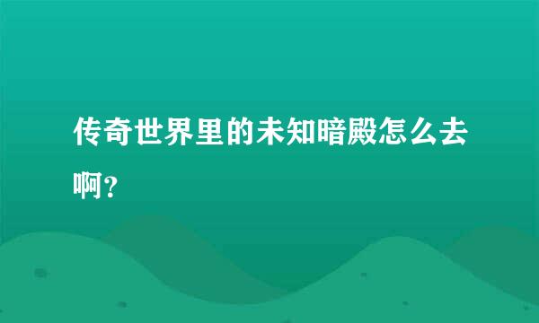 传奇世界里的未知暗殿怎么去啊？