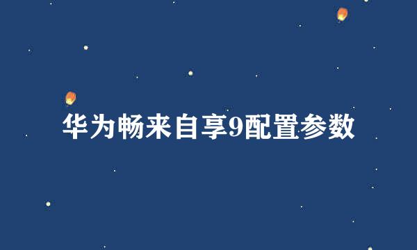 华为畅来自享9配置参数