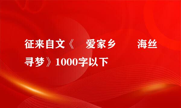 征来自文《 爱家乡――海丝寻梦》1000字以下