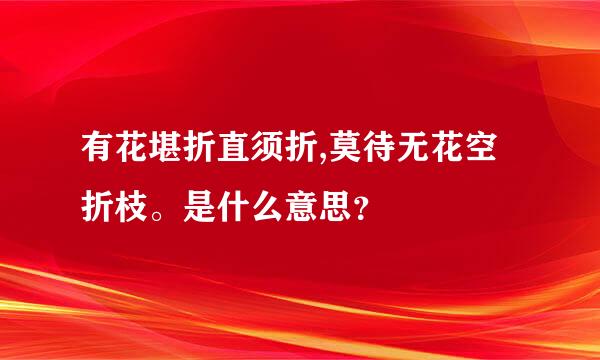 有花堪折直须折,莫待无花空折枝。是什么意思？