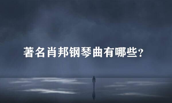 著名肖邦钢琴曲有哪些？