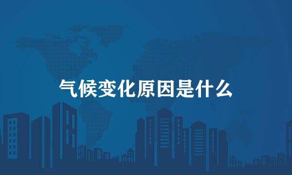 气候变化原因是什么