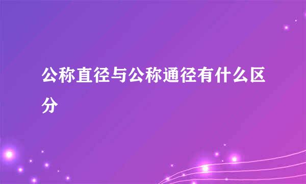 公称直径与公称通径有什么区分