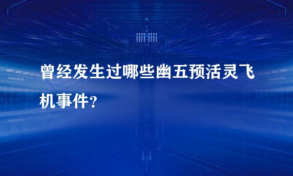 曾经发生过哪些幽五预活灵飞机事件？