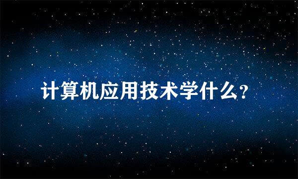 计算机应用技术学什么？