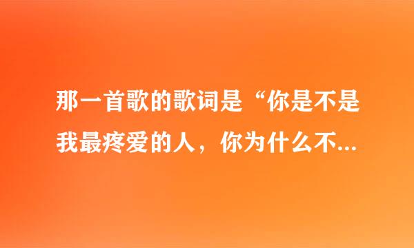 那一首歌的歌词是“你是不是我最疼爱的人，你为什么不说话”？？？