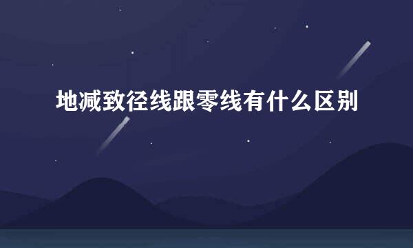 地减致径线跟零线有什么区别