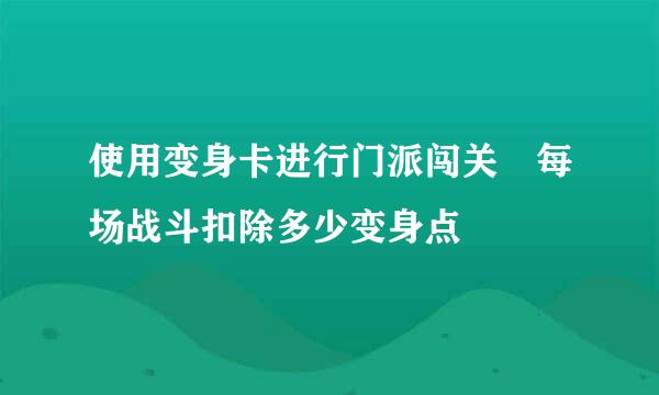 使用变身卡进行门派闯关 每场战斗扣除多少变身点