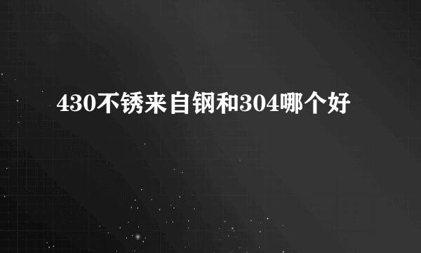 430不锈来自钢和304哪个好