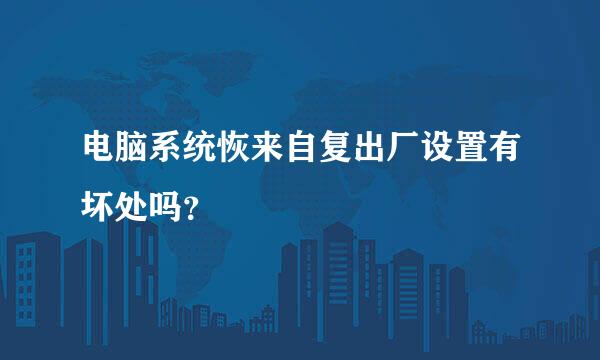 电脑系统恢来自复出厂设置有坏处吗？
