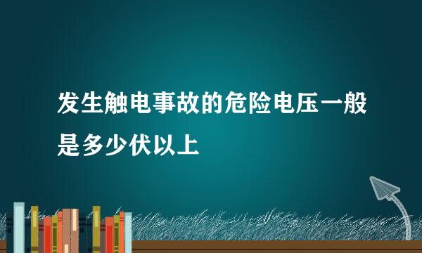 发生触电事故的危险电压一般是多少伏以上