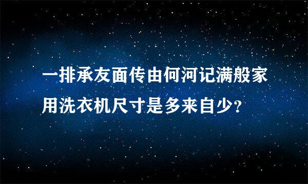 一排承友面传由何河记满般家用洗衣机尺寸是多来自少？