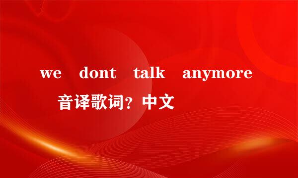 we dont talk anymore 音译歌词？中文
