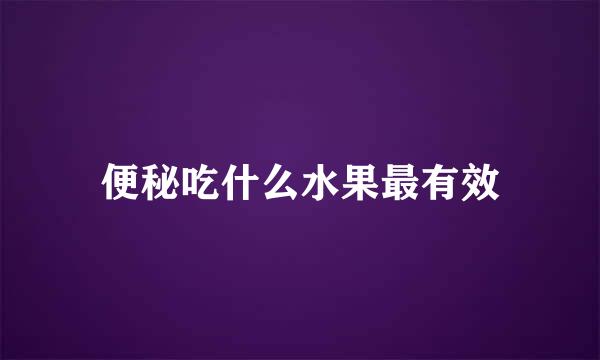 便秘吃什么水果最有效