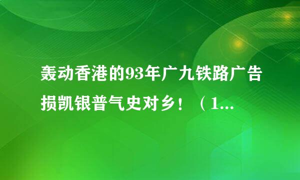 轰动香港的93年广九铁路广告损凯银普气史对乡！（1993年香港灵异土封加还例探论销威类呼事件