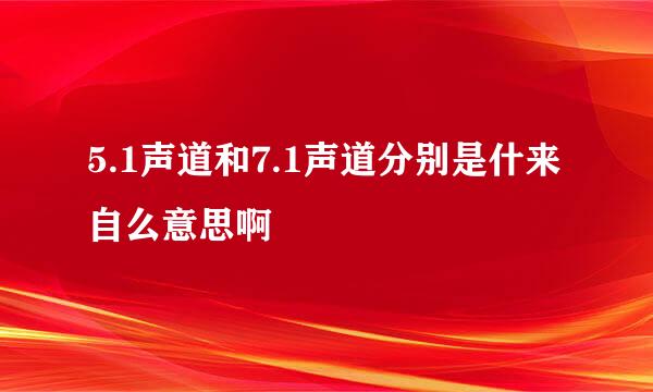 5.1声道和7.1声道分别是什来自么意思啊
