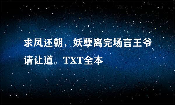 求凤还朝，妖孽离完场言王爷请让道。TXT全本
