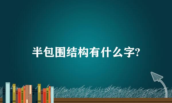 半包围结构有什么字?