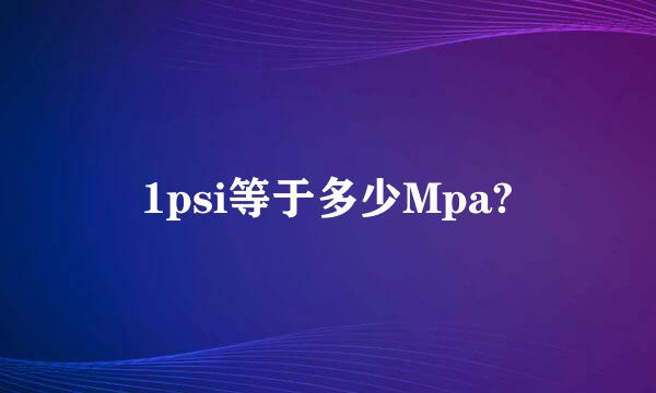 1psi等于多少Mpa?