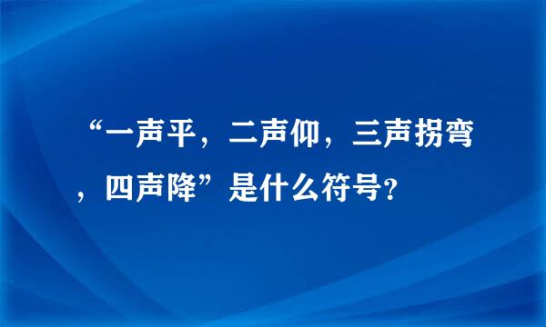 “一声平，二声仰，三声拐弯，四声降”是什么符号？