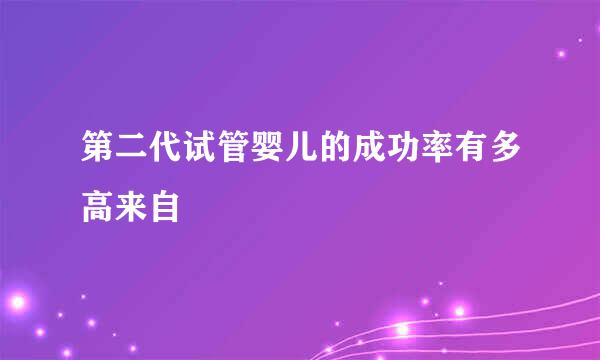 第二代试管婴儿的成功率有多高来自