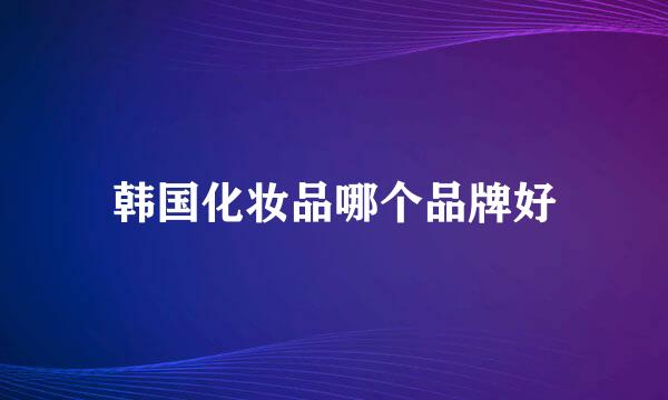 韩国化妆品哪个品牌好