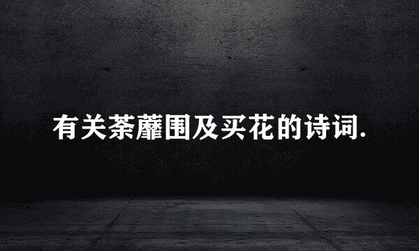 有关荼蘼围及买花的诗词.