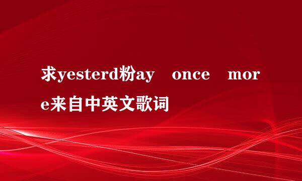 求yesterd粉ay once more来自中英文歌词